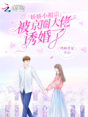 娇娇小祖宗,被京圈大佬诱婚了