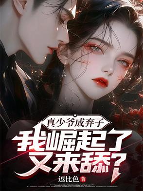 真少爷成弃子,我崛起了又来舔?